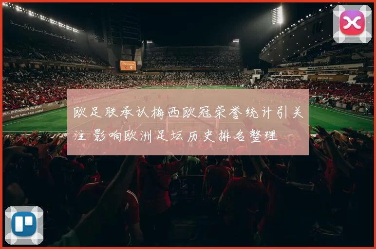 欧足联承认梅西欧冠荣誉统计引关注 影响欧洲足坛历史排名整理