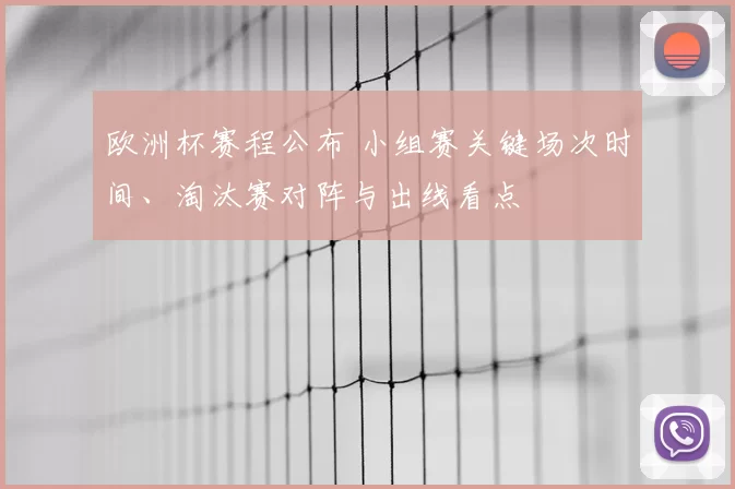 欧洲杯赛程公布 小组赛关键场次时间、淘汰赛对阵与出线看点
