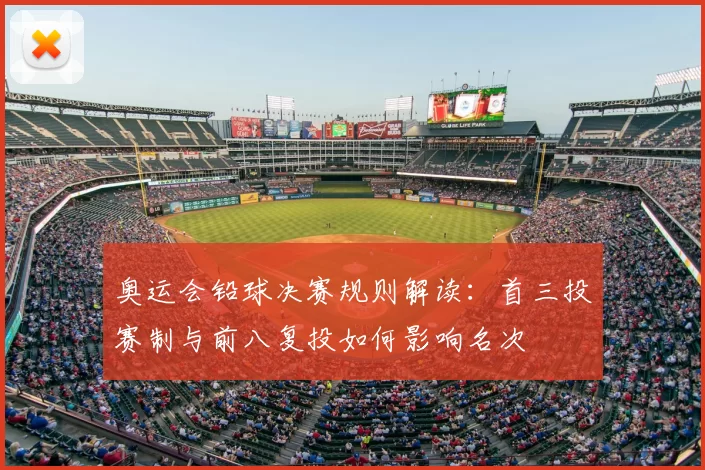 奥运会铅球决赛规则解读：首三投赛制与前八复投如何影响名次