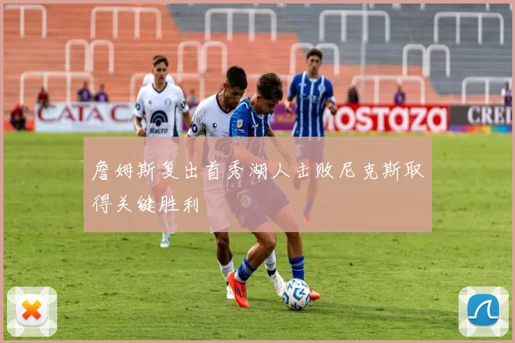 詹姆斯复出首秀湖人击败尼克斯取得关键胜利