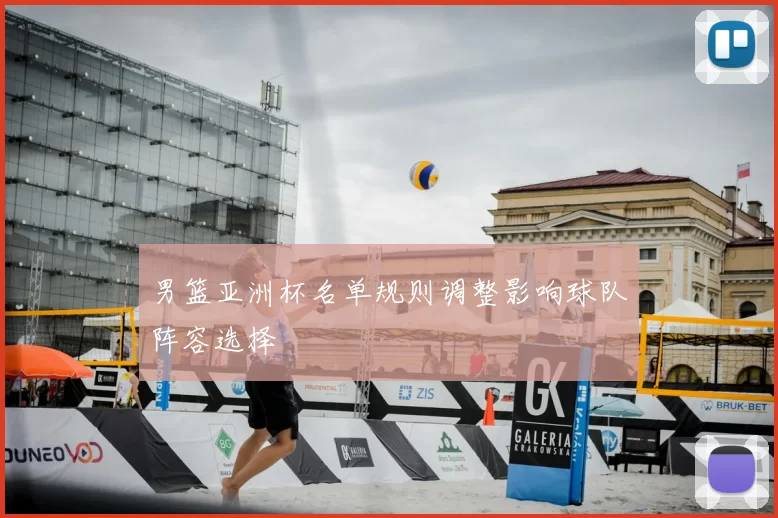 男篮亚洲杯名单规则调整影响球队阵容选择