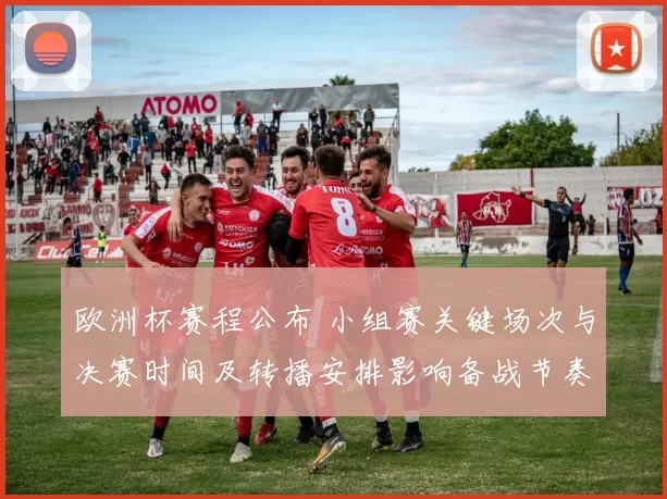 欧洲杯赛程公布 小组赛关键场次与决赛时间及转播安排影响备战节奏