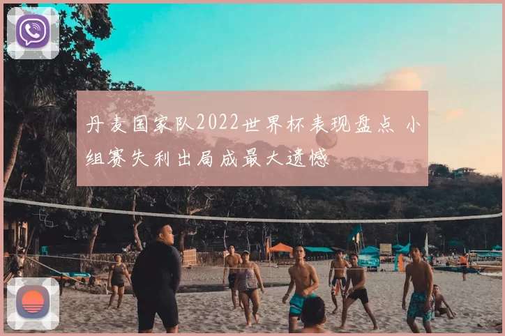 丹麦国家队2022世界杯表现盘点 小组赛失利出局成最大遗憾