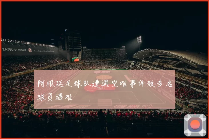 阿根廷足球队遭遇空难事件致多名球员遇难