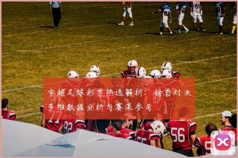 中超足球彩票热选解析：榜首对决多维数据分析与赛果参考