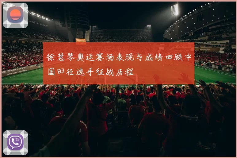 徐慧琴奥运赛场表现与成绩回顾中国田径选手征战历程