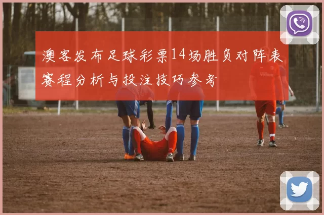 澳客发布足球彩票14场胜负对阵表赛程分析与投注技巧参考