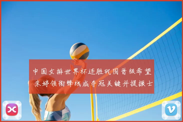 中国女排世界杯连胜巩固晋级希望 朱婷领衔锋线成夺冠关键并提振士气