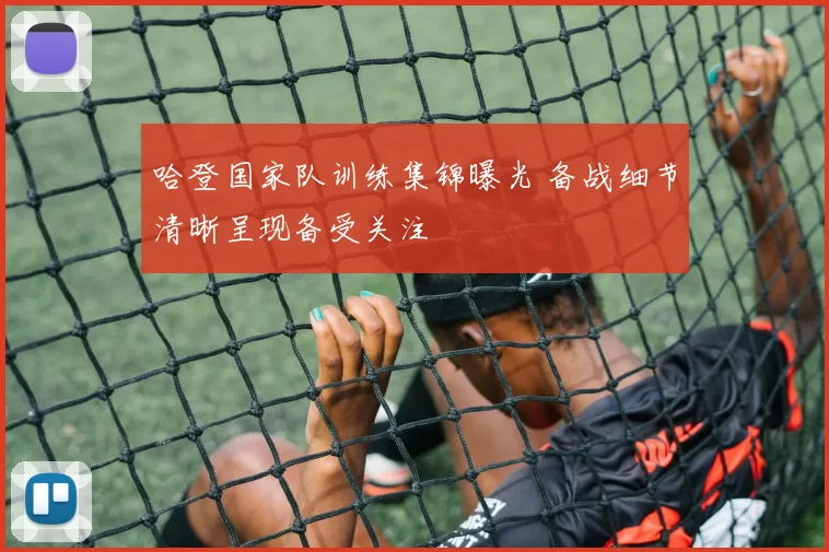 哈登国家队训练集锦曝光 备战细节清晰呈现备受关注