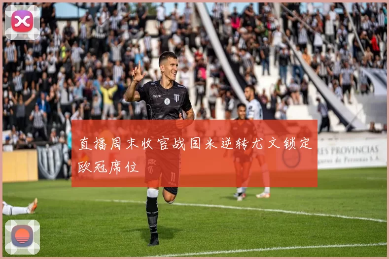 直播周末收官战国米逆转尤文锁定欧冠席位