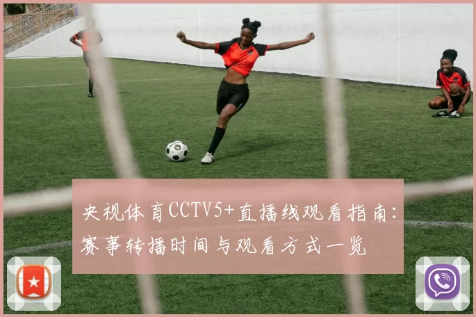 央视体育CCTV5+直播线观看指南：赛事转播时间与观看方式一览