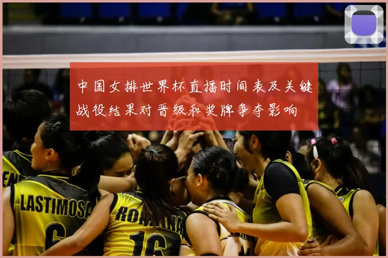 中国女排世界杯直播时间表及关键战役结果对晋级和奖牌争夺影响