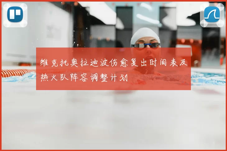 维克托奥拉迪波伤愈复出时间表及热火队阵容调整计划