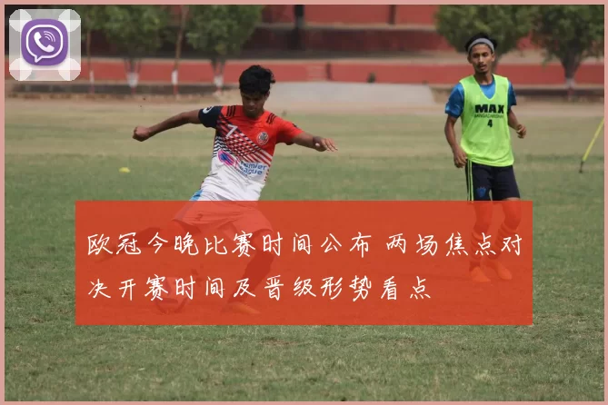 欧冠今晚比赛时间公布 两场焦点对决开赛时间及晋级形势看点