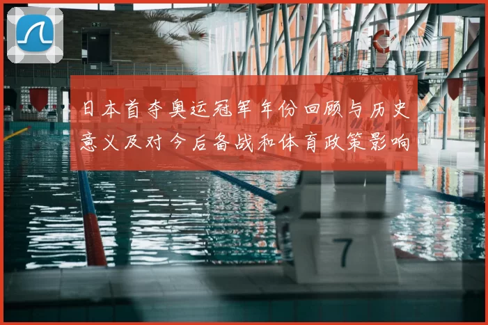 日本首夺奥运冠军年份回顾与历史意义及对今后备战和体育政策影响