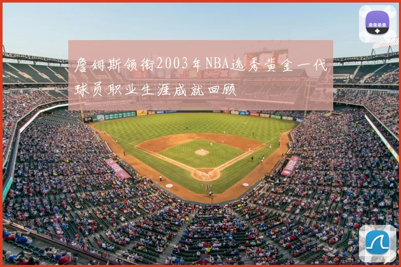 詹姆斯领衔2003年NBA选秀黄金一代球员职业生涯成就回顾