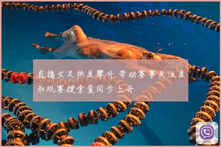 直播女足热度攀升 带动赛事关注度和观赛搜索量同步上升